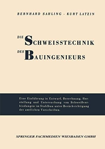 Die Schweisstechnik des Bauingenieurs Einführung in Entwurf, Berechnung, Herstellung und Untersuchung von Schweißverbindungen im Stahlbau unter Berücksichtigung der amtlichen Vorschriften