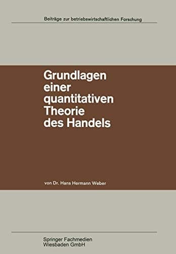 Grundlagen einer quantitativen Theorie des Handels Zugleich ein Beitrag zur Theorie mehrstufiger Marktformen