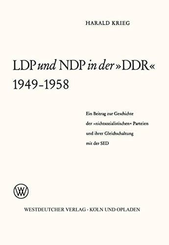 LDP und NDP in der »DDR« 1949 – 1958 Ein Beitrag zur Geschichte der »nichtsozialistischen« Parteien und ihrer Gleichschaltung mit der SED