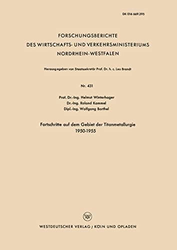 Fortschritte auf dem Gebiet der Titanmetallurgie 1950–1955 (Forschungsberichte des Wirtschafts- und Verkehrsministeriums Nordrhein-Westfalen, 431) (German Edition)