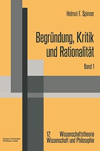 Begründung, Kritik und Rationalität Zur philosophischen Grundlagenproblematik des Rechtfertigungsmodells der Erkenntnis und der kritizistischen Alternative
