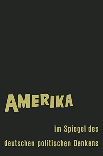 Amerika im Spiegel des deutschen politischen Denkens: Äußerungen deutscher Staatsmänner und Staatsdenker über Staat und Gesellschaft in den Vereinigten Staaten von Amerika (German Edition)