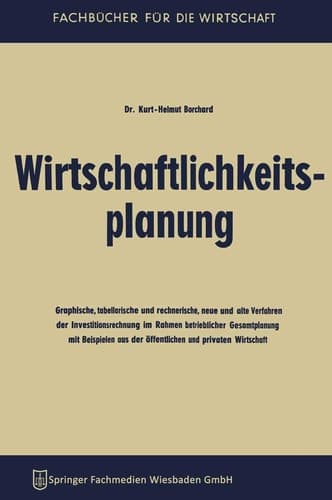 Wirtschaftlichkeitsplanung Graphische, tabellarische und rechnerische, neue und alte Verfahren der Investitionsrechnung im Rahmen betrieblicher Gesamtplanung mit Beispielen aus der öffentlichen und privaten Wirtschaft