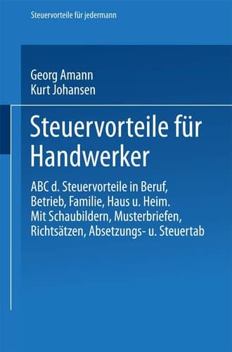 Steuervorteile für Handwerker ABC der Steuervorteile in Beruf, Betrieb, Familie, Haus und Heim mit Schaubildern, Musterbriefen, Richtsätzen, Absetzungs- und Steuertabellen