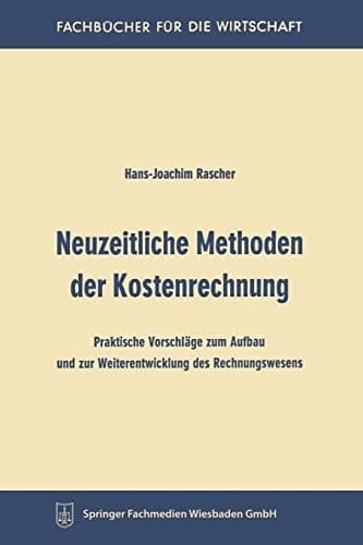 Neuzeitliche Methoden der Kostenrechnung Praktische Vorschläge zum Aufbau und zur Weiterentwicklung des Rechnungswesens