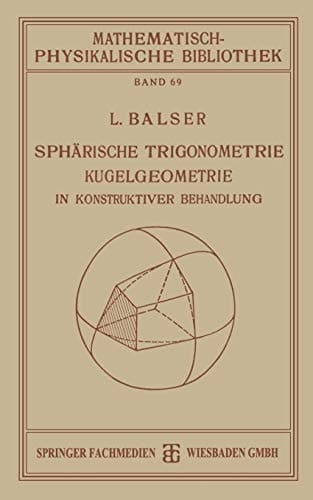 Sphärische Trigonometrie Kugelgeometrie in Konstruktiver Behandlung (Mathematisch-physikalische Bibliothek, 69) (German Edition)