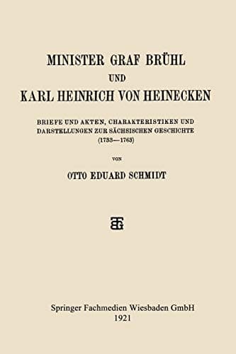 Minister Graf Brühl und Karl Heinrich von Heinecken: Briefe und Akten, Charakteristiken und Darstellungen zur Sächsischen Geschichte (1733–1763) (German Edition)