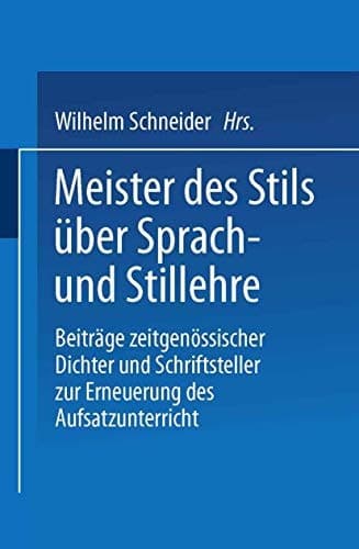 Meister des Stils über Sprach- und Stillehre: Beiträge zeitgenossischer Dichter und Schriftsteller zur Erneuerung des Aufsatzunterrichts (German Edition)