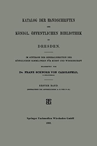 Katalog der Handschriften der Königl. Öffentlichen Bibliothek zu Dresden Im Auftrage der Generaldirection der Königlichen Sammlungen für Kunst und Wissenschaft