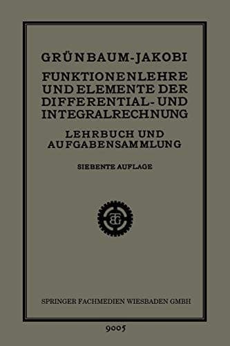Funktionenlehre und Elemente der Differential- und Integralrechnung Lehrbuch und Aufgabensammlung für Technische Fachschulen (Höhere Maschinenbauschulen usw.), zur Vorbereitung für die Mathematischen Vorlesungen der Technischen Hochschulen, sowie für Höhere Lehranstalten und zum Selbstunterricht