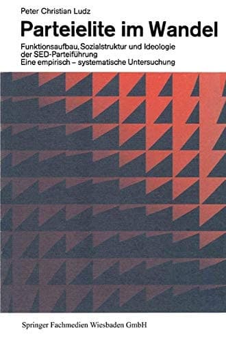 Parteielite im Wandel Funktionsaufbau, Sozialstruktur und Ideologie der SED-Führung Eine empirisch-systematische Untersuchung