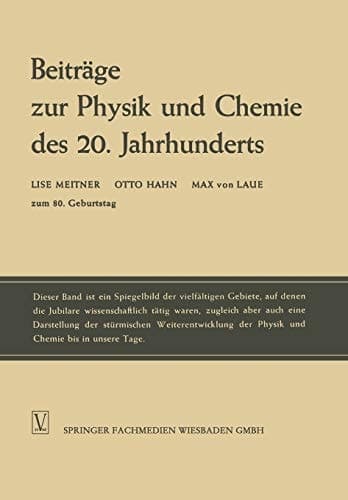 Beiträge zur Physik und Chemie des 20. Jahrhunderts Lise Meitner Otto Hahn Max von Laue zum 80. Geburtstag