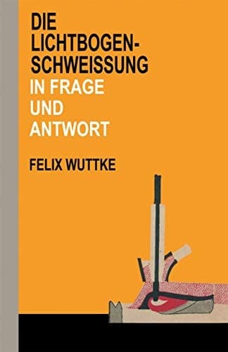 Die Lichtbogen-Schweißung in Frage und Antwort Das Schulungsbuch für alle metallverarbeitenden Berufe