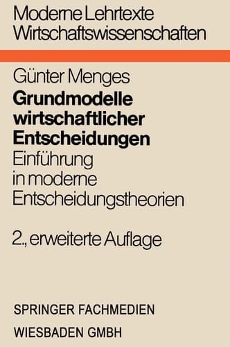 Grundmodelle wirtschaftlicher Entscheidungen Einführung in moderne Entscheidungstheorien unter besonderer Berücksichtigung volks- und betriebswirtschaftlicher Anwendungen