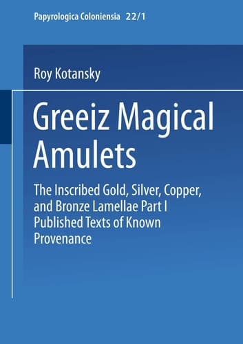 Greek Magical Amulets The Inscribed Gold, Silver, Copper, and Bronze Lamellae Part I Published Texts of Known Provenance