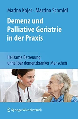 Demenz und Palliative Geriatrie in der Praxis Heilsame Betreuung unheilbar demenzkranker Menschen