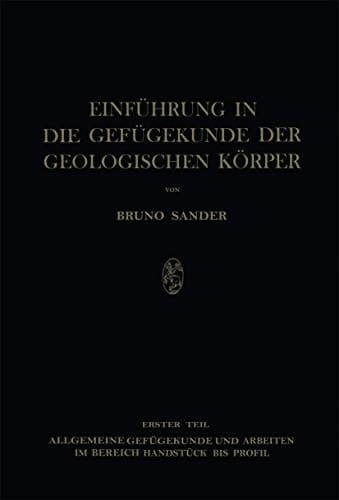 Einführung in die Gefügekunde der Geologischen Körper Erster Teil: Allgemeine Gefügekunde und Arbeiten im Bereich Handstück bis Profil