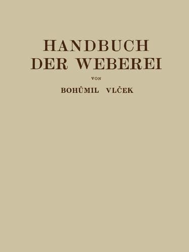 Handbuch der Weberei Unter Besonderer Berücksichtigung des Aufbaues und der Arbeitsweise der Webstühle