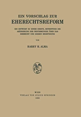 Ein Vorschlag zur Eherechtsreform Ein Entwurf zu Einem Gesetz, Betreffend die Abänderung der Bestimmungen über das Eherecht und Dessen Begründung