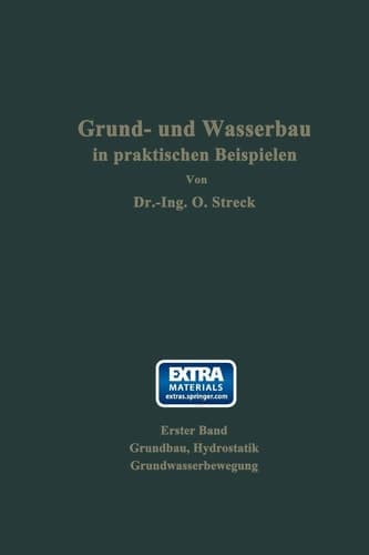Grund- und Wasserbau in praktischen Beispielen Erster Band: Grundbau, Hydrostatik, Grundwasserbewegung