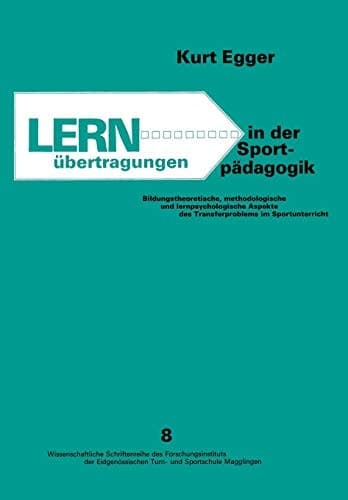 Lernübertragungen in der Sportpädagogik Bildungstheoretische, methodologische und lernpsychologische Aspekte des Transfer Problems im Sportunterricht