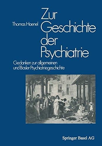 Zur Geschichte der Psychiatrie Gedanken zur allgemeinen und Basler Psychiatriegeschichte