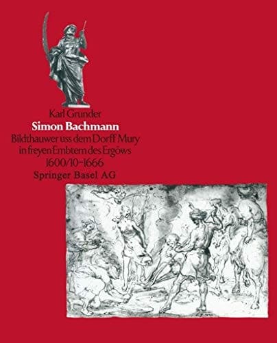 Simon Bachmann: ‘Bildthauwer uss dem Dorff Mury in freyen Embtern des Ergöuws’ 1600/10 bis 1666 (German Edition)