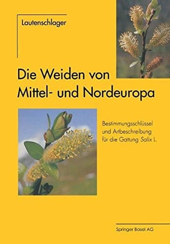 Die Weiden von Mittel- und Nordeuropa: Bestimmungsschlüssel und Artbeschreibungen für die Gattung Salix L. (German Edition)