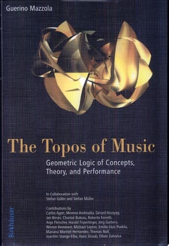 The Topos of Music Geometric Logic of Concepts, Theory, and Performance
