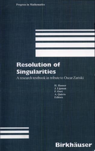 Resolution of Singularities A research textbook in tribute to Oscar Zariski Based on the courses given at the Working Week in Obergurgl, Austria, September 7–14, 1997