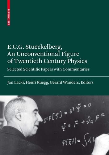 E.C.G. Stueckelberg, An Unconventional Figure of Twentieth Century Physics Selected Scientific Papers with Commentaries