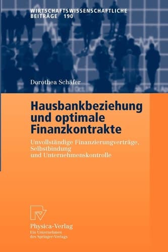 Hausbankbeziehung und optimale Finanzkontrakte Unvollständige Finanzierungsverträge, Selbstbindung und Unternehmenskontrolle