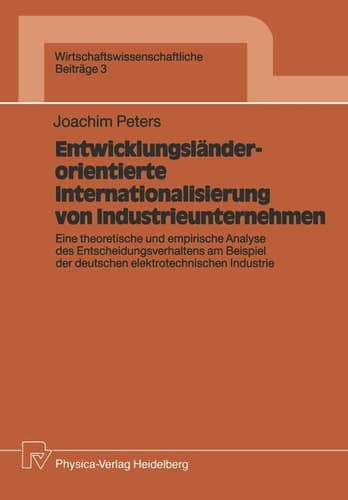 Entwicklungsländerorientierte Internationalisierung von Industrieunternehmen Eine theoretische und empirische Analyse des Entscheidungsverhaltens am Beispiel der deutschen elektrotechnischen Industrie