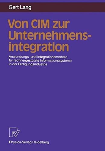 Von CIM zur Unternehmensintegration Anwendungs- und Integrationsmodelle für rechnergestützte Informationssysteme in der Fertigungsindustrie