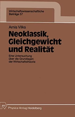 Neoklassik, Gleichgewicht und Realität Eine Untersuchung über die Grundlagen der Wirtschaftstheorie