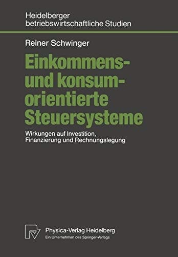 Einkommens- und konsumorientierte Steuersysteme Wirkungen auf Investition, Finanzierung und Rechnungslegung