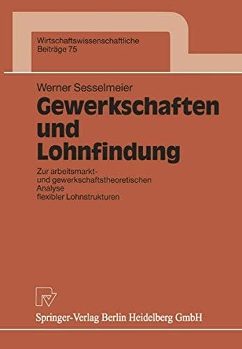 Gewerkschaften und Lohnfindung: Zur arbeitsmarkt- und gewerkschaftstheoretischen Analyse flexibler Lohnstrukturen (Wirtschaftswissenschaftliche Beiträge, 75) (German Edition)