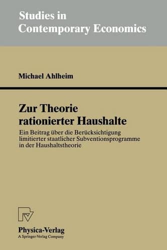 Zur Theorie rationierter Haushalte: Ein Beitrag über die Berücksichtigung limitierter staatlicher Subventionsprogramme in der Haushaltstheorie (Studies in Contemporary Economics) (German Edition)