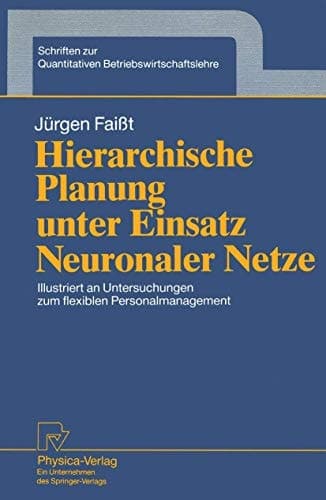 Hierarchische Planung unter Einsatz Neuronaler Netze Illustriert an Untersuchungen zum flexiblen Personalmanagement