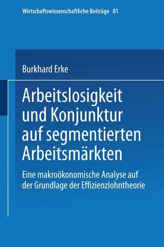 Arbeitslosigkeit und Konjunktur auf segmentierten Arbeitsmärkten Eine makroökonomische Analyse auf der Grundlage der Effizienzlohntheorie