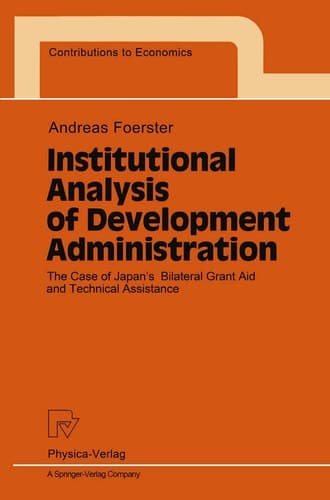 Institutional Analysis of Development Administration: The Case of Japan’s Bilateral Grant Aid and Technical Assistance (Contributions to Economics)