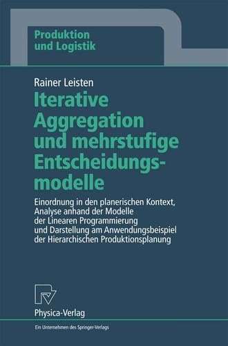 Iterative Aggregation und mehrstufige Entscheidungsmodelle Einordnung in den planerischen Kontext, Analyse anhand der Modelle der Linearen Programmierung und Darstellung am Anwendungsbeispiel der Hierarchischen Produktionsplanung