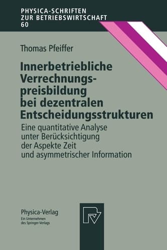 Innerbetriebliche Verrechnungspreisbildung bei dezentralen Entscheidungsstrukturen Eine quantitative Analyse unter Berücksichtigung der Aspekte Zeit und asymmetrischer Information