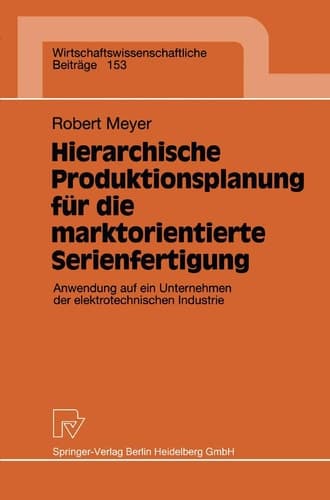 Hierarchische Produktionsplanung für die marktorientierte Serienfertigung Anwendung auf ein Unternehmen der elektrotechnischen Industrie