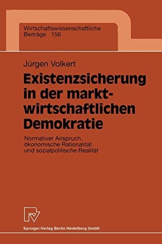 Existenzsicherung in der marktwirtschaftlichen Demokratie Normativer Anspruch, ökonomische Rationalität und sozialpolitische Realität