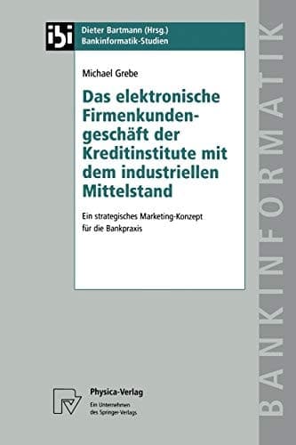 Das elektronische Firmenkundengeschäft der Kreditinstitute mit dem industriellen Mittelstand Ein strategisches Marketing-Konzept für die Bankpraxis