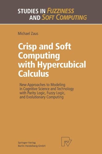 Crisp and Soft Computing with Hypercubical Calculus New Approaches to Modeling in Cognitive Science and Technology with Parity Logic, Fuzzy Logic, and Evolutionary Computing