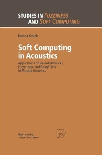 Soft Computing in Acoustics: Applications of Neural Networks, Fuzzy Logic and Rough Sets to Musical Acoustics (Studies in Fuzziness and Soft Computing, 31)