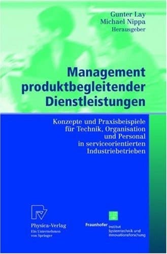 Management produktbegleitender Dienstleistungen Konzepte und Praxisbeispiele für Technik, Organisation und Personal in serviceorientierten Industriebetrieben