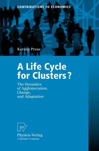 A Life Cycle for Clusters?: The Dynamics of Agglomeration, Change, and Adaption (Contributions to Economics)